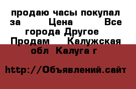 продаю часы покупал за 1500 › Цена ­ 500 - Все города Другое » Продам   . Калужская обл.,Калуга г.